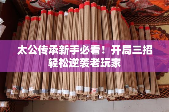 太公传承新手必看！开局三招轻松逆袭老玩家